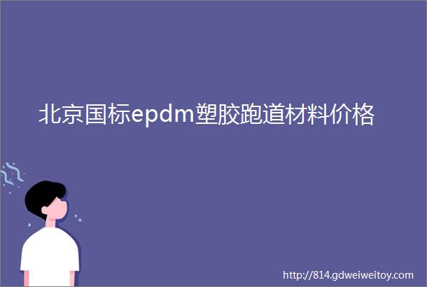 北京国标epdm塑胶跑道材料价格